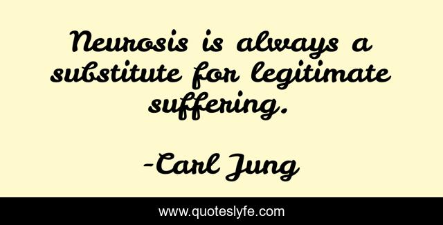Neurosis is always a substitute for legitimate suffering.