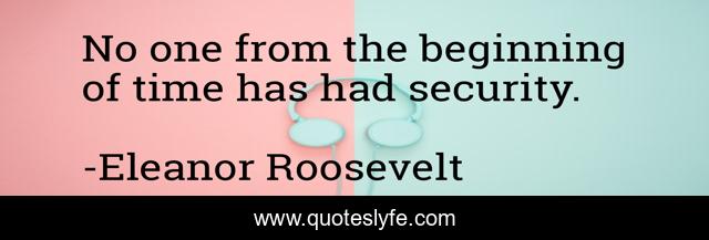 No one from the beginning of time has had security.