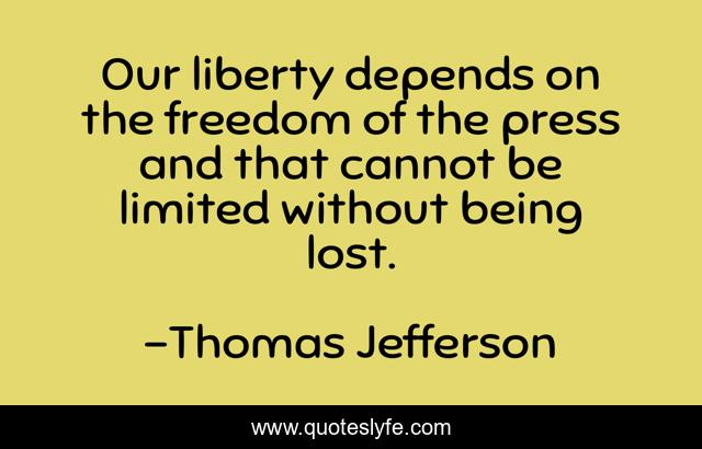 Our liberty depends on the freedom of the press and that cannot be limited without being lost.