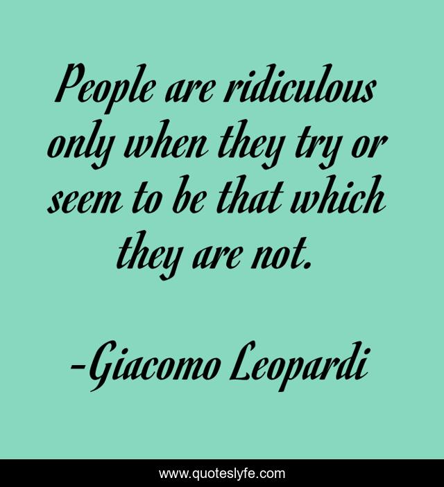 People are ridiculous only when they try or seem to be that which they are not.