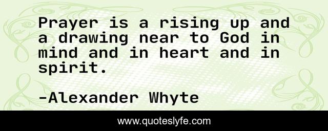 Prayer is a rising up and a drawing near to God in mind and in heart and in spirit.