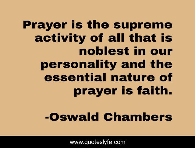 Prayer is the supreme activity of all that is noblest in our personality and the essential nature of prayer is faith.