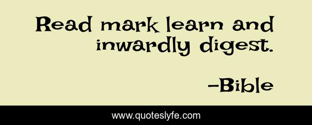 Read mark learn and inwardly digest.