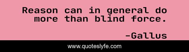 Reason can in general do more than blind force.