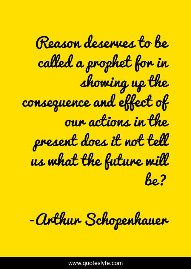 Reason deserves to be called a prophet for in showing up the consequence and effect of our actions in the present does it not tell us what the future will be?