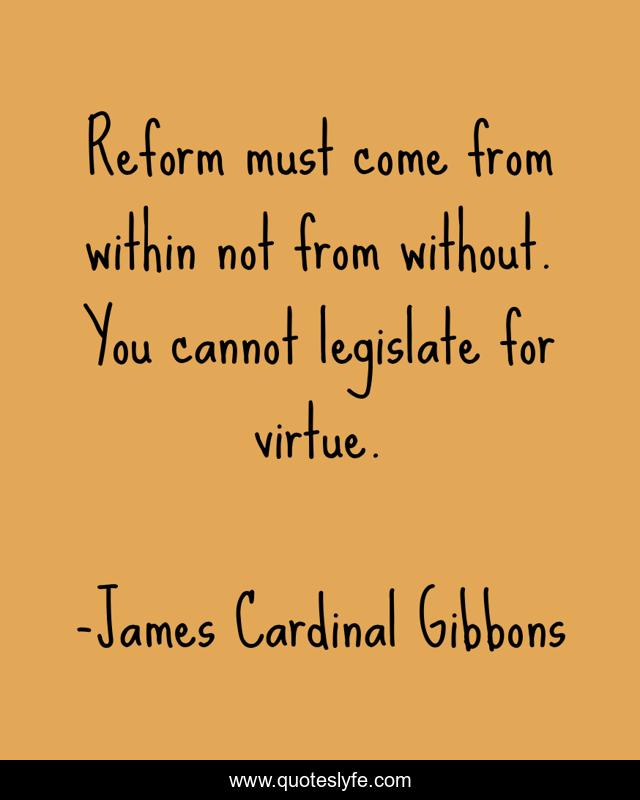 Reform must come from within not from without. You cannot legislate for virtue.