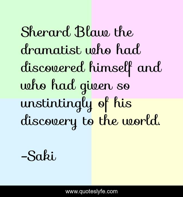 Sherard Blaw the dramatist who had discovered himself and who had given so unstintingly of his discovery to the world.