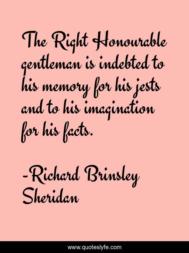 The Right Honourable gentleman is indebted to his memory for his jests and to his imagination for his facts.