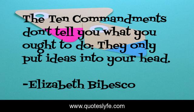 The Ten Commandments don't tell you what you ought to do: They only put ideas into your head.