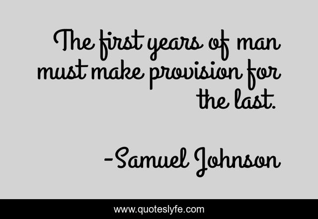 The first years of man must make provision for the last.