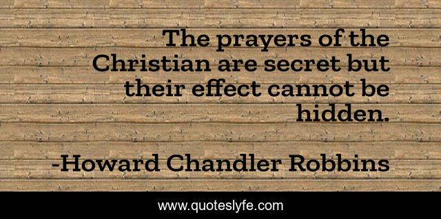 The prayers of the Christian are secret but their effect cannot be hidden.