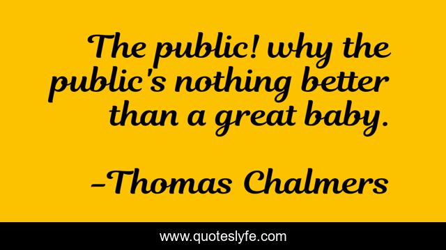 The public! why the public's nothing better than a great baby.