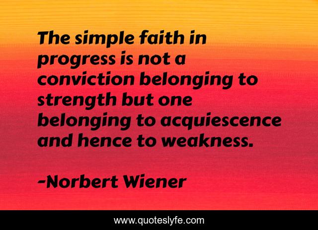 The simple faith in progress is not a conviction belonging to strength but one belonging to acquiescence and hence to weakness.