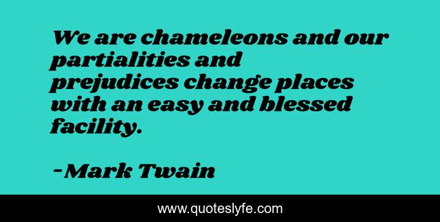 We are chameleons and our partialities and prejudices change places with an easy and blessed facility.