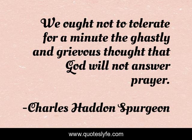 We ought not to tolerate for a minute the ghastly and grievous thought that God will not answer prayer.