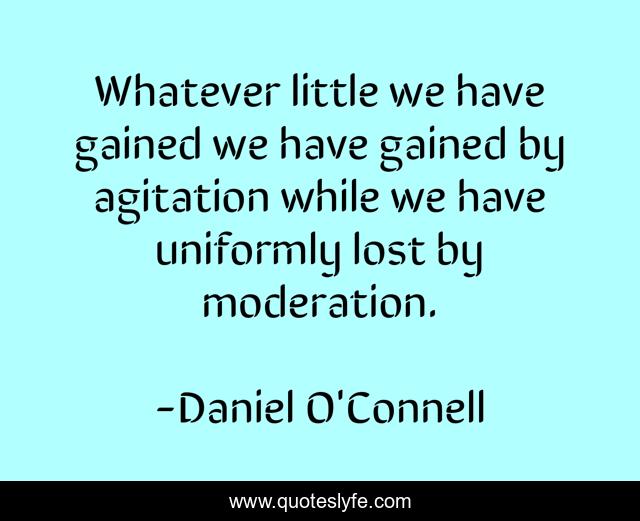 Whatever little we have gained we have gained by agitation while we have uniformly lost by moderation.