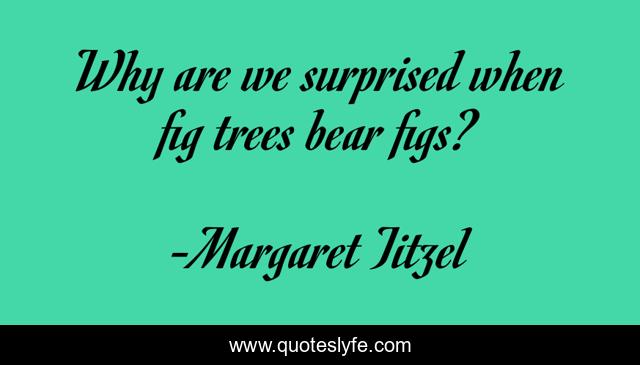 Why are we surprised when fig trees bear figs?
