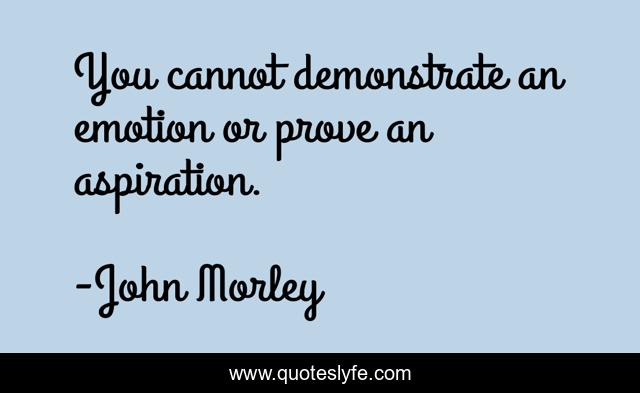 You cannot demonstrate an emotion or prove an aspiration.