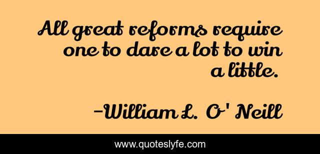 All great reforms require one to dare a lot to win a little.
