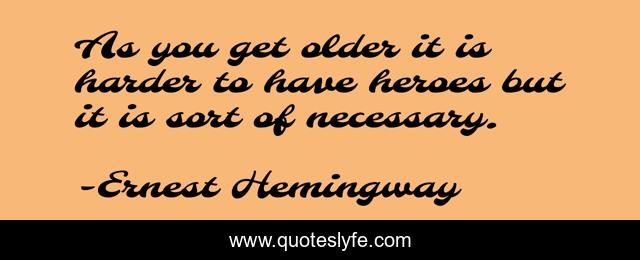 As you get older it is harder to have heroes but it is sort of necessary.