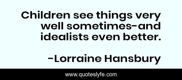 Children see things very well sometimes-and idealists even better.