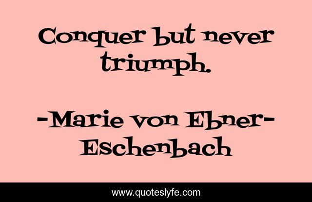 Conquer but never triumph.