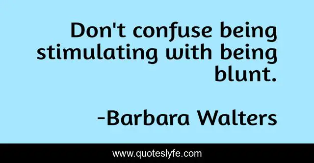 Don't confuse being stimulating with being blunt.