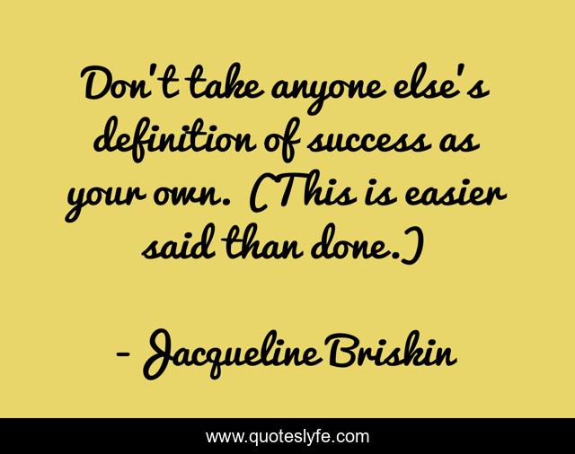 Don't take anyone else's definition of success as your own. (This is easier said than done.)