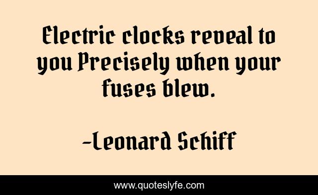 Electric clocks reveal to you Precisely when your fuses blew.