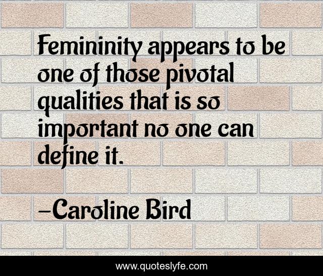 Femininity appears to be one of those pivotal qualities that is so important no one can define it.