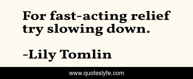 For fast-acting relief try slowing down.