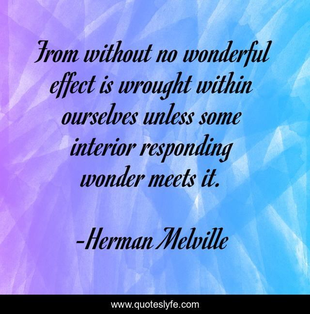 From without no wonderful effect is wrought within ourselves unless some interior responding wonder meets it.