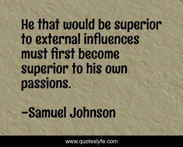 He that would be superior to external influences must first become superior to his own passions.