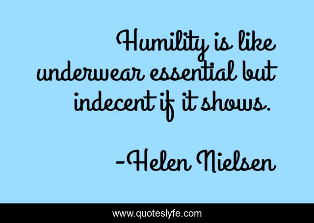 Humility is like underwear essential but indecent if it shows.