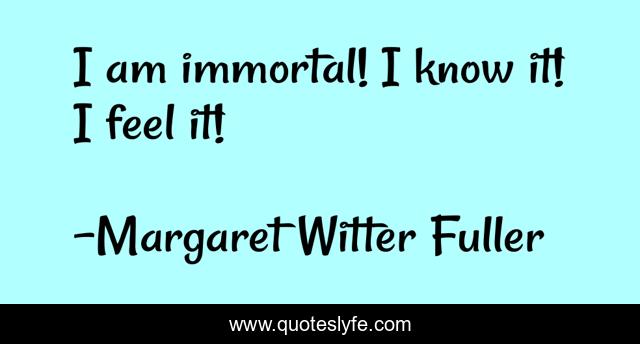 I am immortal! I know it! I feel it!