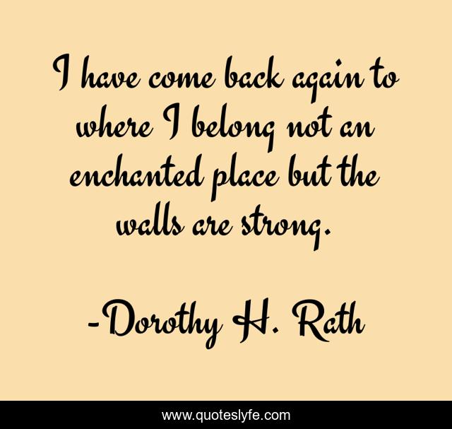 I have come back again to where I belong not an enchanted place but the walls are strong.