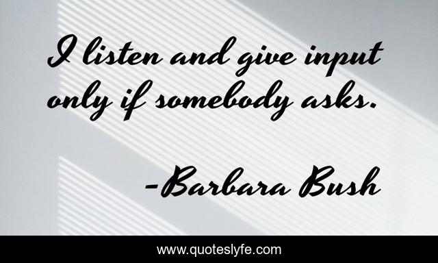 I listen and give input only if somebody asks.