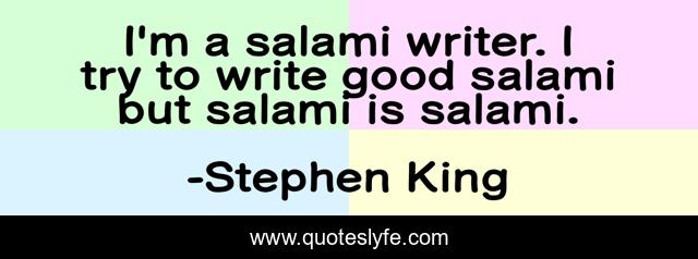 I'm a salami writer. I try to write good salami but salami is salami.