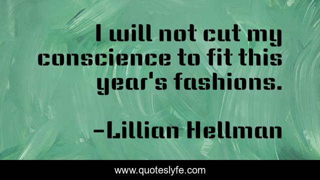 I will not cut my conscience to fit this year's fashions.