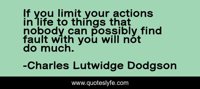 If you limit your actions in life to things that nobody can possibly find fault with you will not do much.