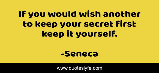 If you would wish another to keep your secret first keep it yourself.