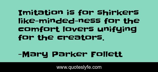 Imitation is for shirkers like-minded-ness for the comfort lovers unifying for the creators.