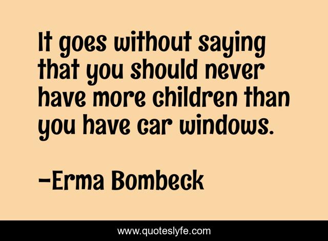 It goes without saying that you should never have more children than you have car windows.