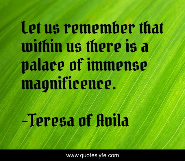 Let us remember that within us there is a palace of immense magnificence.