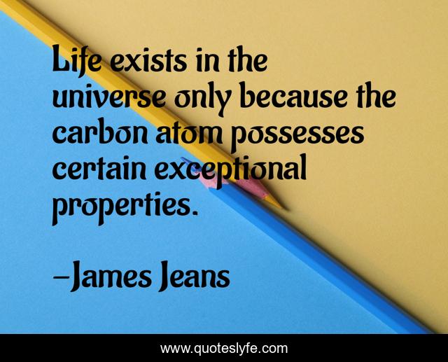Life exists in the universe only because the carbon atom possesses certain exceptional properties.