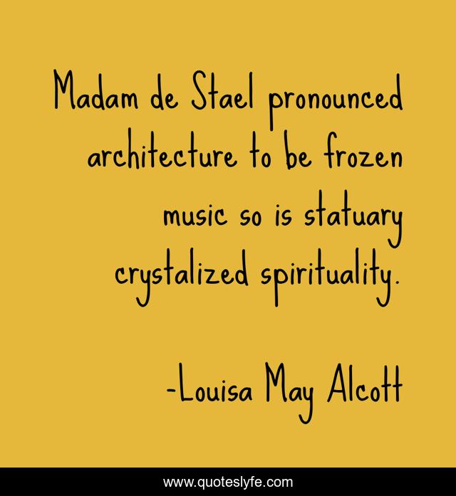 Madam de Stael pronounced architecture to be frozen music so is statuary crystalized spirituality.