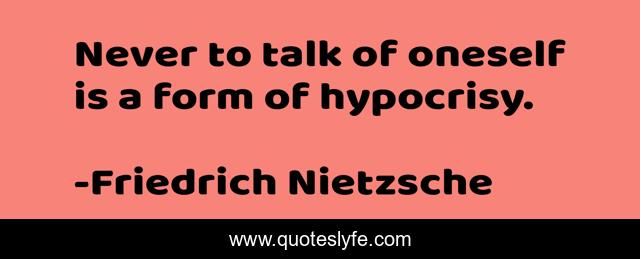 Never to talk of oneself is a form of hypocrisy.