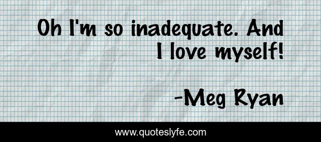 Oh I'm so inadequate. And I love myself!