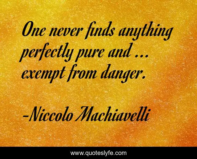One never finds anything perfectly pure and ... exempt from danger.