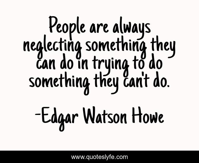 People are always neglecting something they can do in trying to do something they can't do.